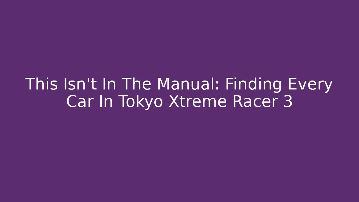 This Isn't In The Manual: Finding Every Car In Tokyo Xtreme Racer 3