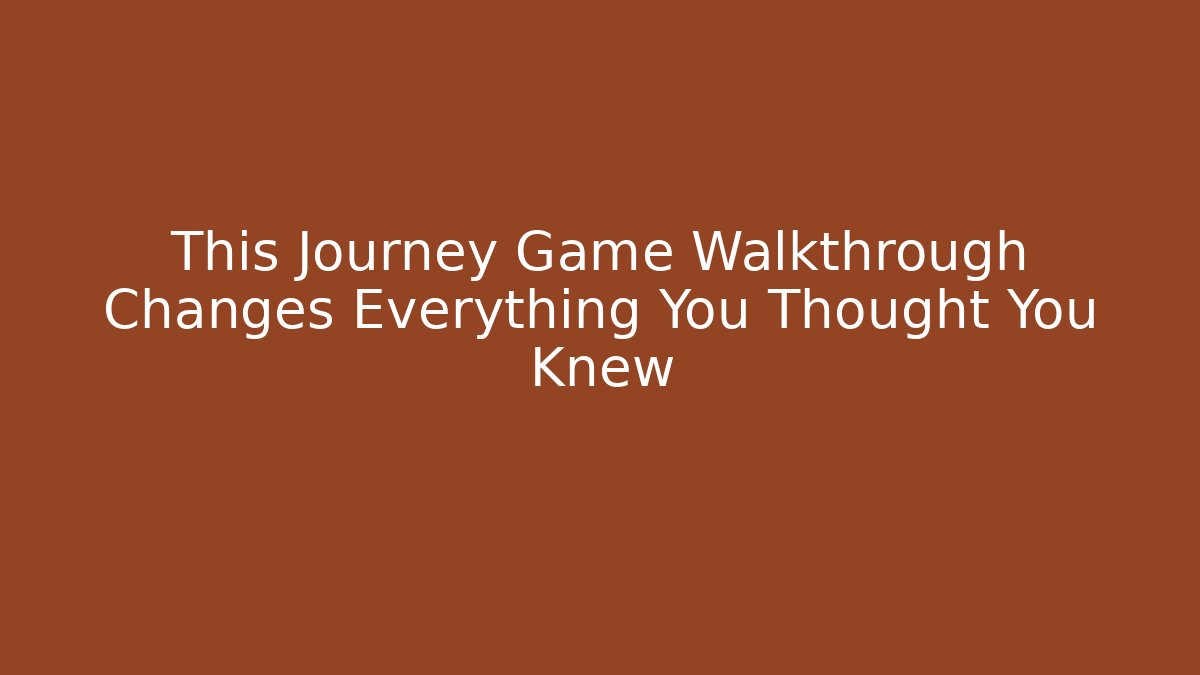 This Journey Game Walkthrough Changes Everything You Thought You Knew