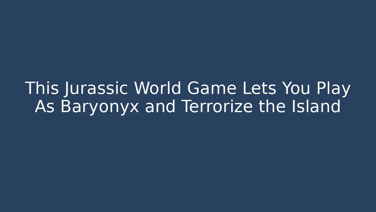 This Jurassic World Game Lets You Play As Baryonyx and Terrorize the Island