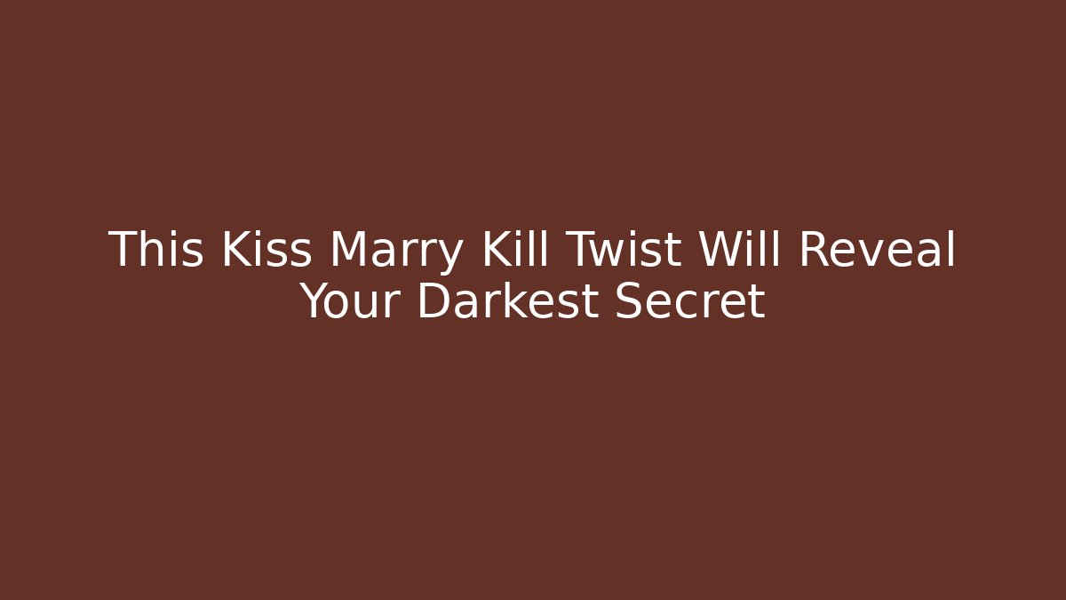 This Kiss Marry Kill Twist Will Reveal Your Darkest Secret