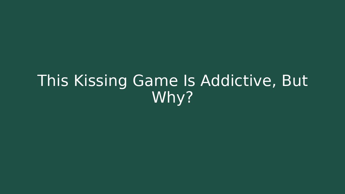 This Kissing Game Is Addictive, But Why?