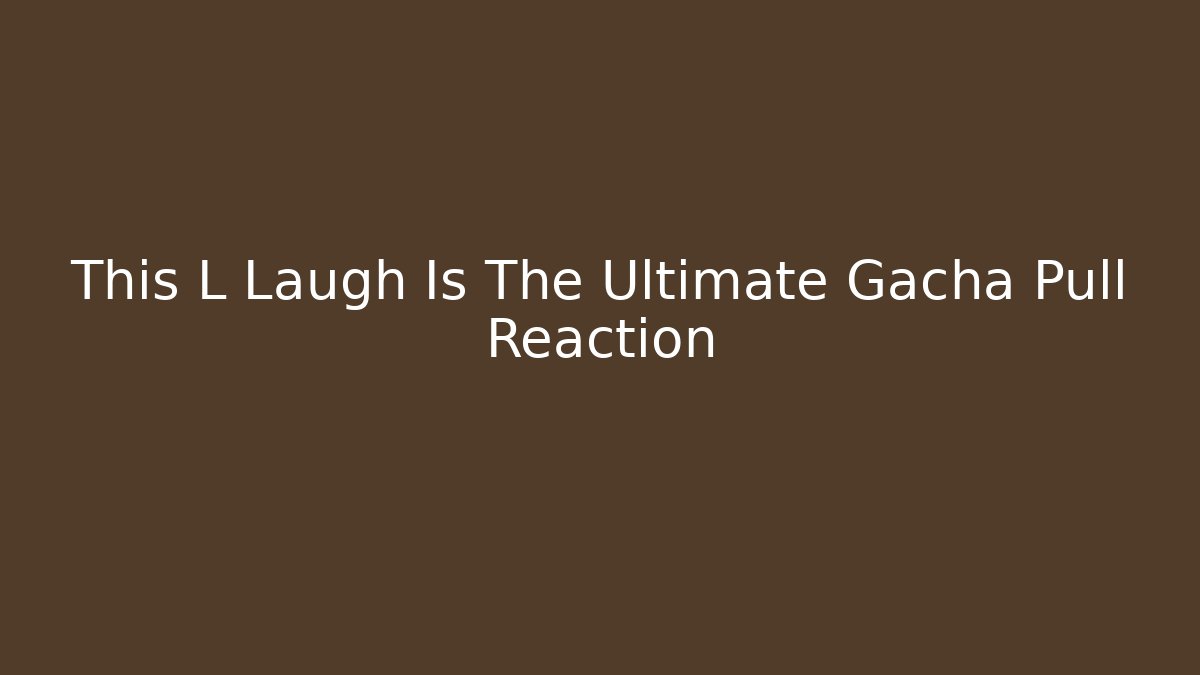 This L Laugh Is The Ultimate Gacha Pull Reaction