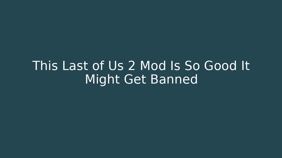 This Last of Us 2 Mod Is So Good It Might Get Banned