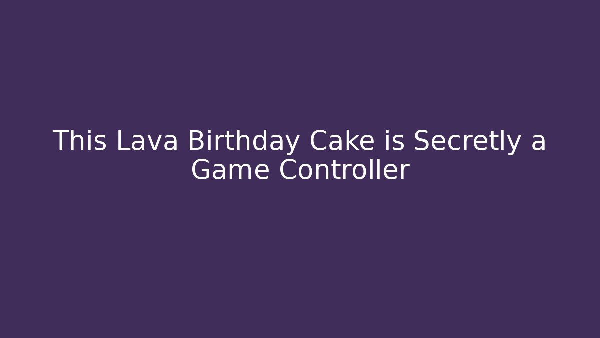 This Lava Birthday Cake is Secretly a Game Controller