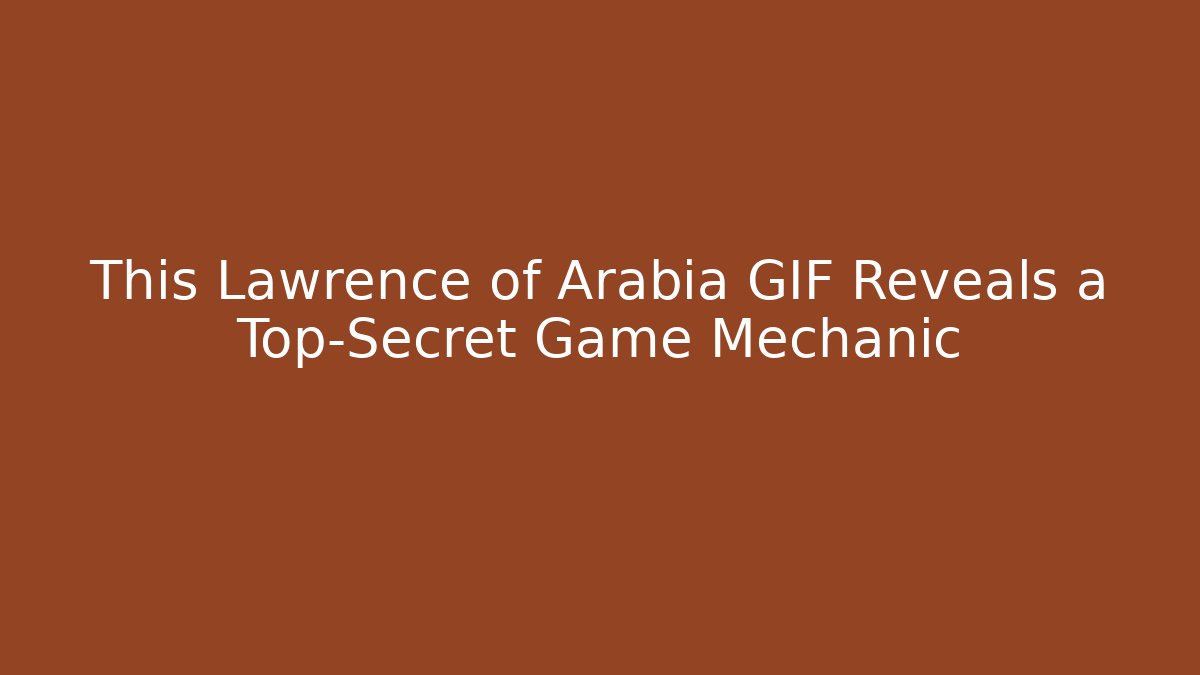 This Lawrence of Arabia GIF Reveals a Top-Secret Game Mechanic