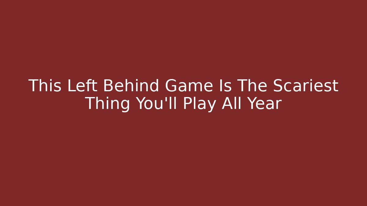 This Left Behind Game Is The Scariest Thing You'll Play All Year