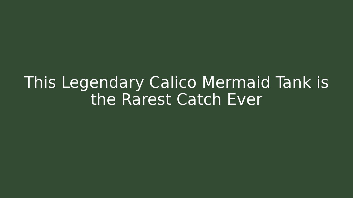 This Legendary Calico Mermaid Tank is the Rarest Catch Ever