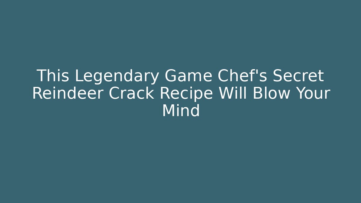 This Legendary Game Chef's Secret Reindeer Crack Recipe Will Blow Your Mind