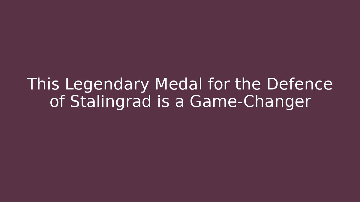This Legendary Medal for the Defence of Stalingrad is a Game-Changer
