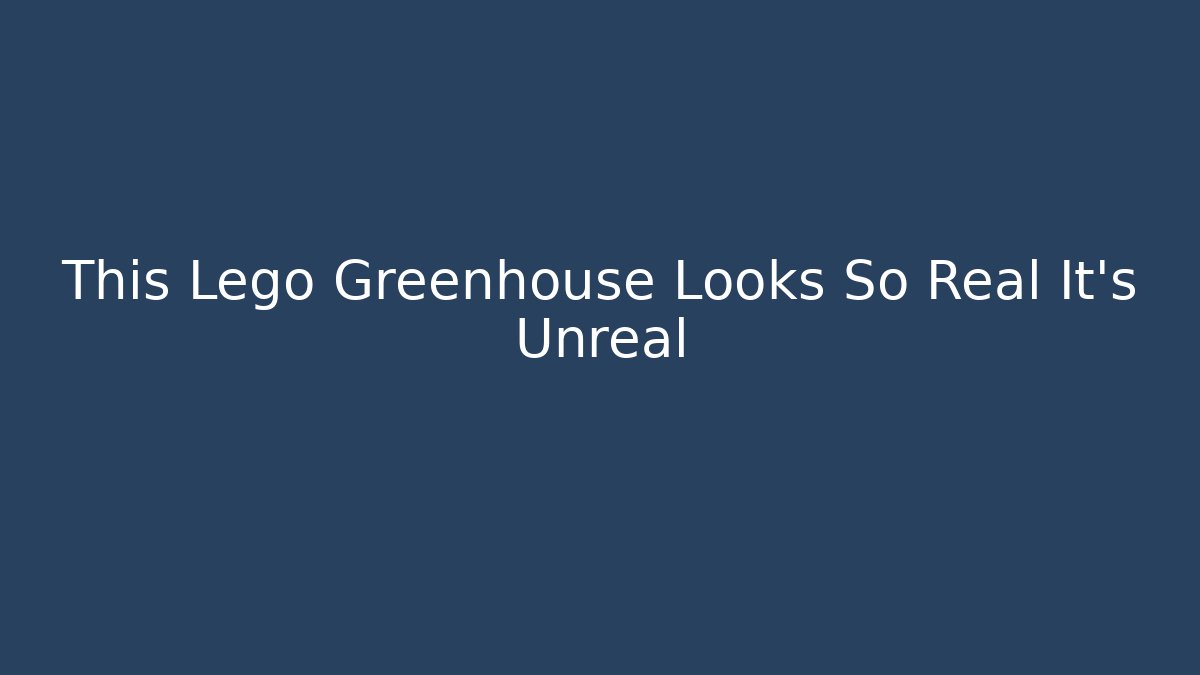 This Lego Greenhouse Looks So Real It’s Unreal