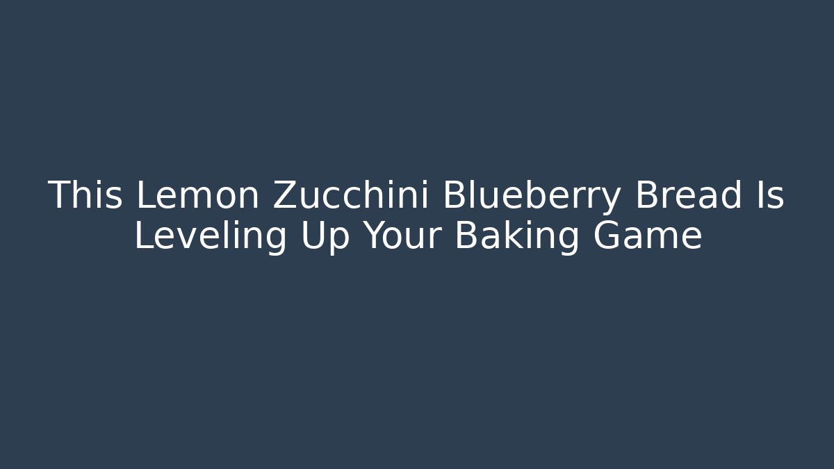This Lemon Zucchini Blueberry Bread Is Leveling Up Your Baking Game