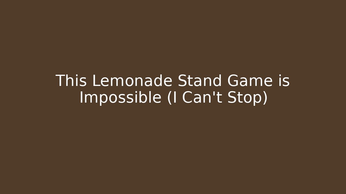 This Lemonade Stand Game is Impossible (I Can't Stop)