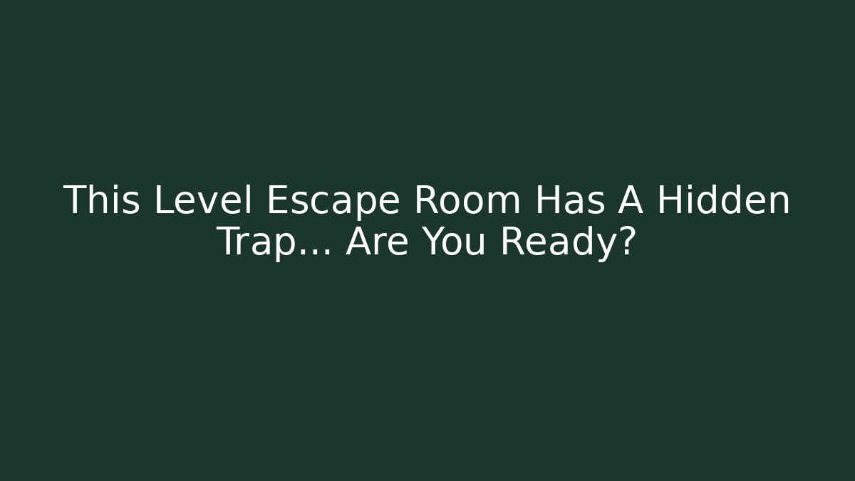 This Level Escape Room Has A Hidden Trap… Are You Ready?