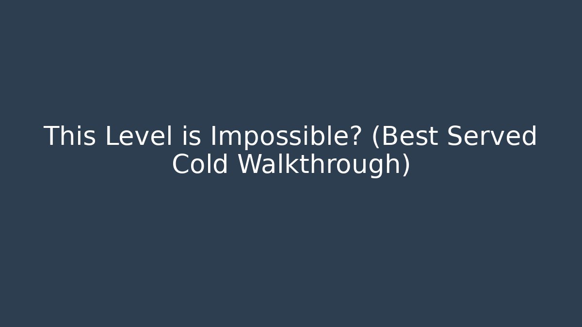 This Level is Impossible? (Best Served Cold Walkthrough) - Vintage E-Juice