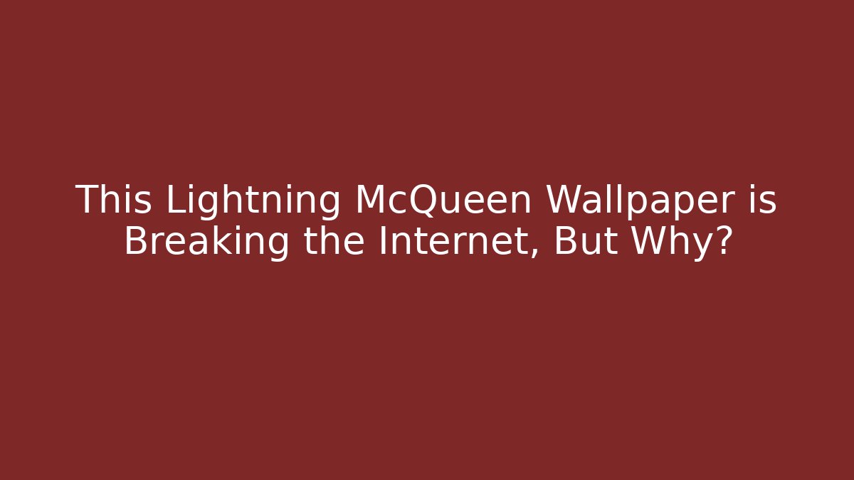 This Lightning McQueen Wallpaper is Breaking the Internet, But Why?