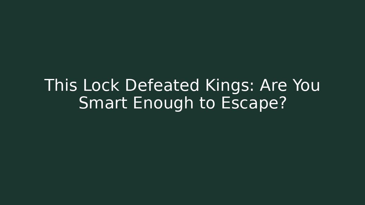 This Lock Defeated Kings: Are You Smart Enough to Escape?