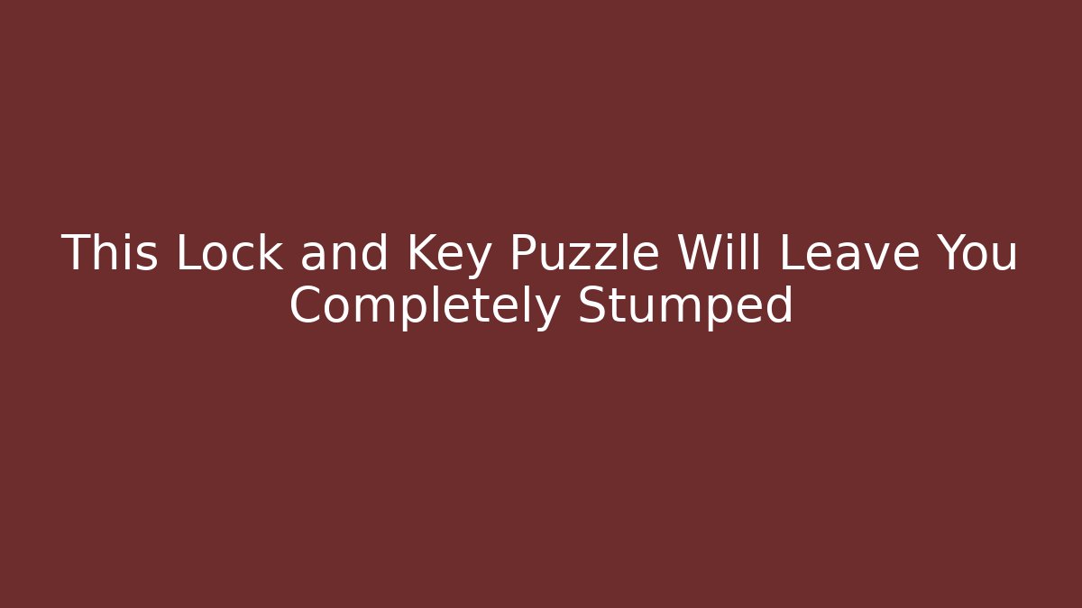 This Lock and Key Puzzle Will Leave You Completely Stumped