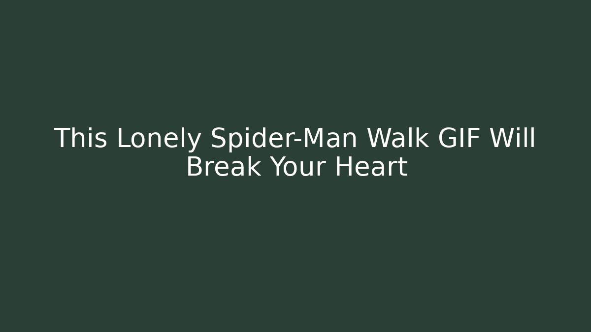 This Lonely Spider-Man Walk GIF Will Break Your Heart