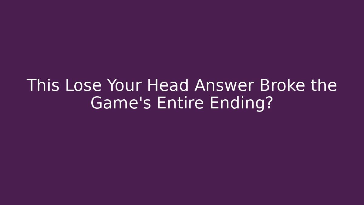 This Lose Your Head Answer Broke the Game's Entire Ending?
