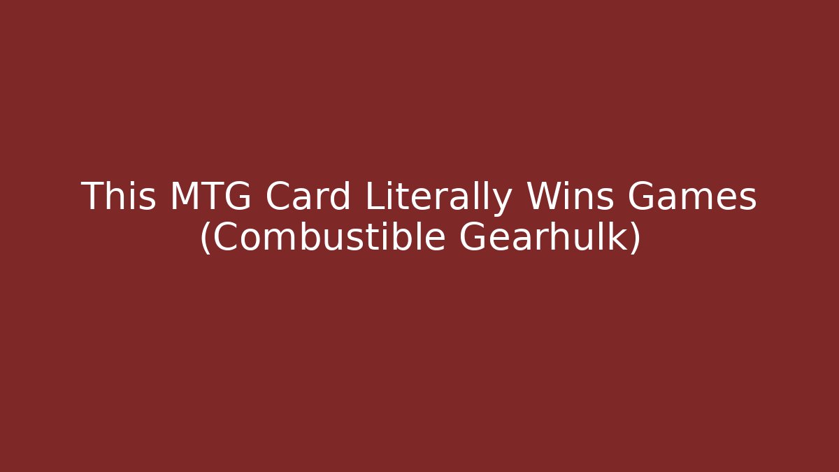 This MTG Card Literally Wins Games (Combustible Gearhulk)
