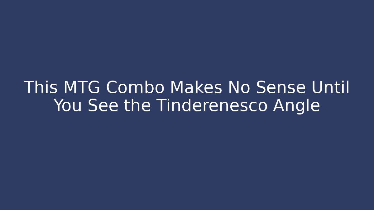 This MTG Combo Makes No Sense Until You See the Tinderenesco Angle