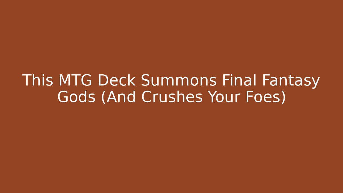 This MTG Deck Summons Final Fantasy Gods (And Crushes Your Foes)