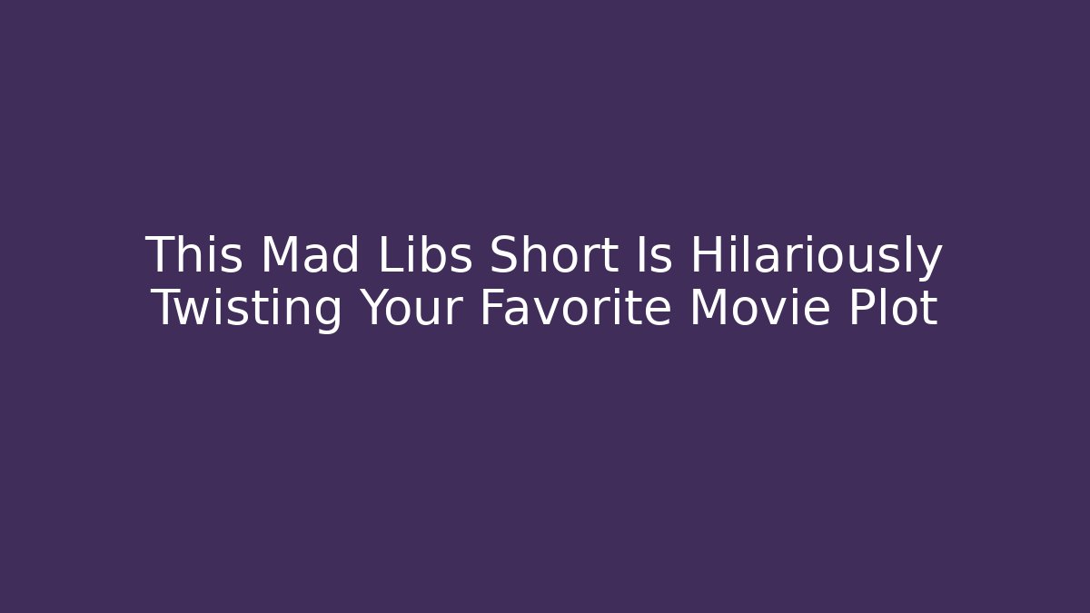 This Mad Libs Short Is Hilariously Twisting Your Favorite Movie Plot