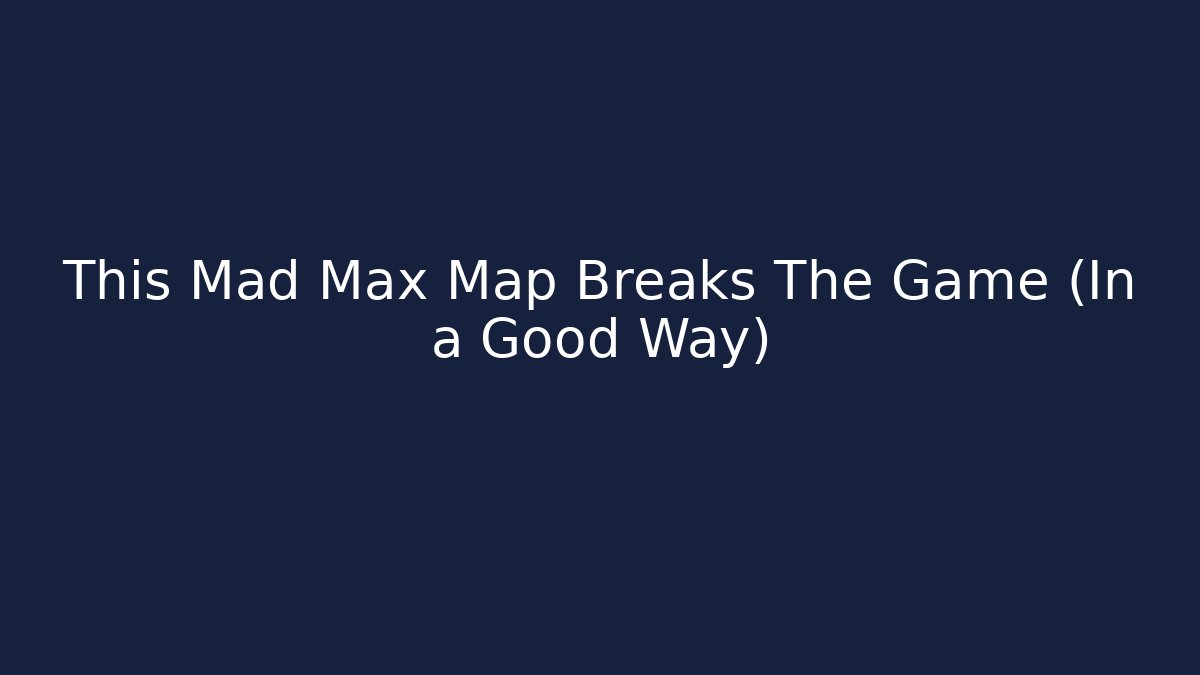This Mad Max Map Breaks The Game (In a Good Way)