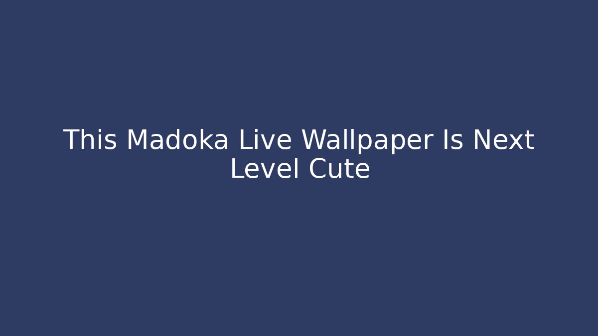 This Madoka Live Wallpaper Is Next Level Cute