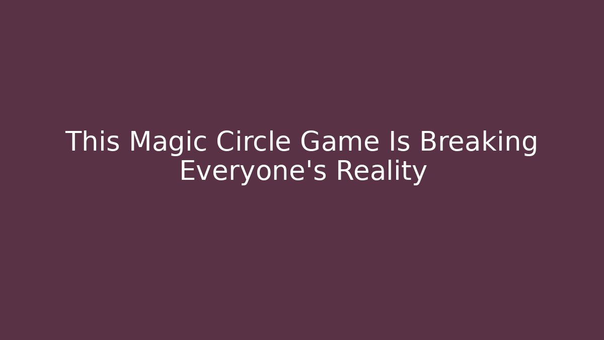 This Magic Circle Game Is Breaking Everyone's Reality