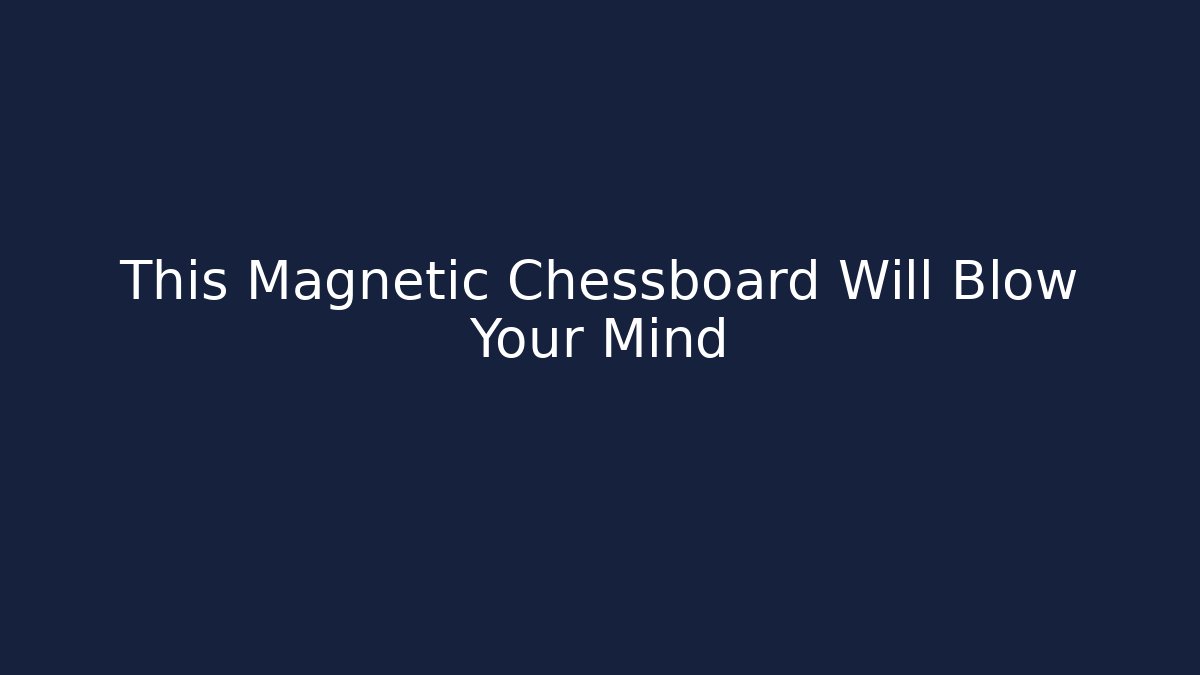 This Magnetic Chessboard Will Blow Your Mind