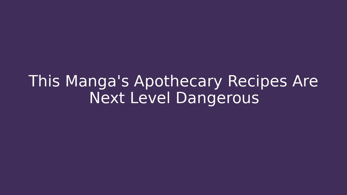 This Manga's Apothecary Recipes Are Next Level Dangerous