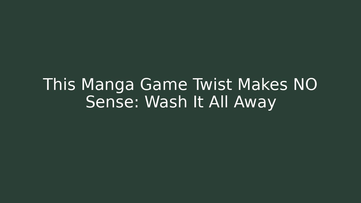 This Manga Game Twist Makes NO Sense: Wash It All Away