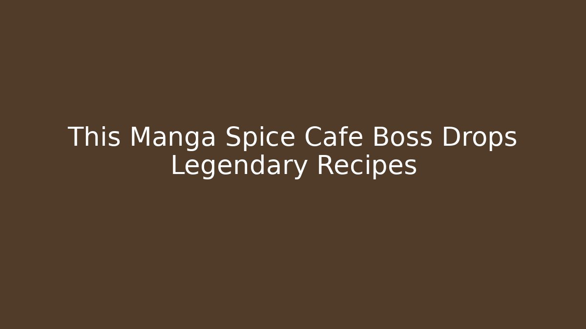 This Manga Spice Cafe Boss Drops Legendary Recipes