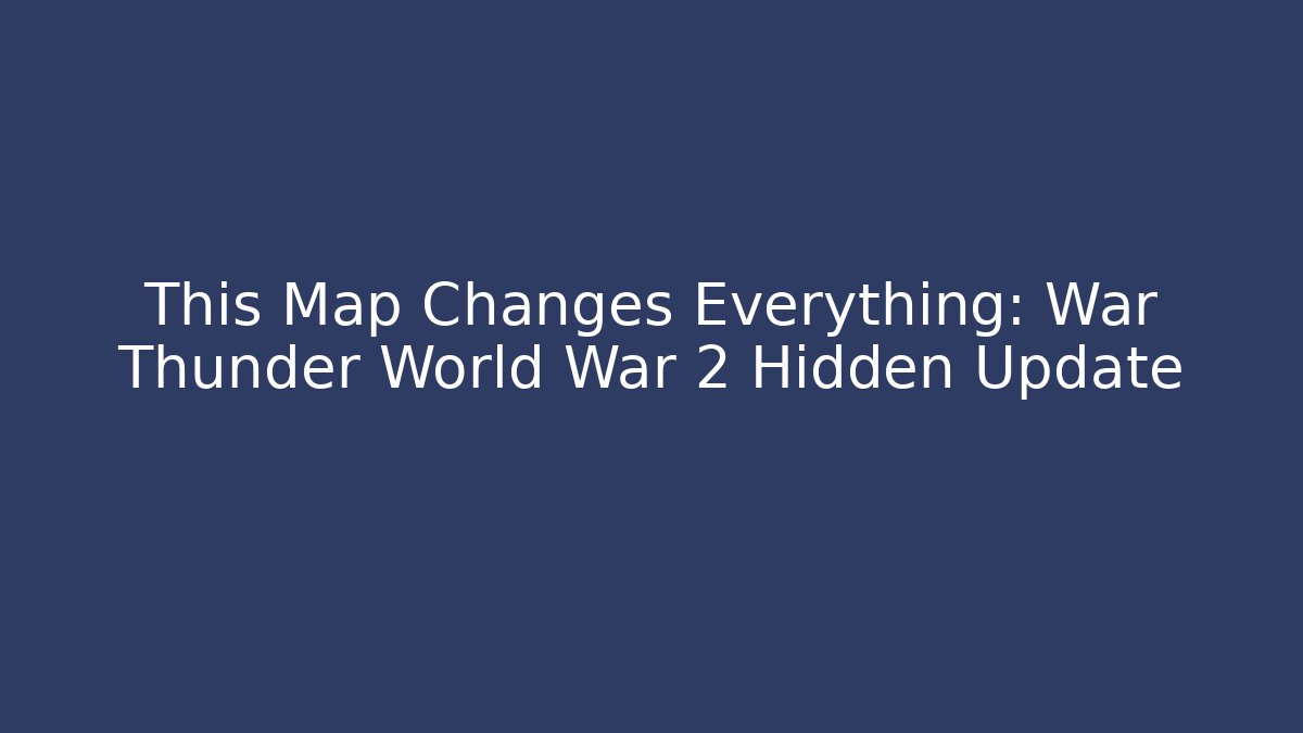 This Map Changes Everything: War Thunder World War 2 Hidden Update
