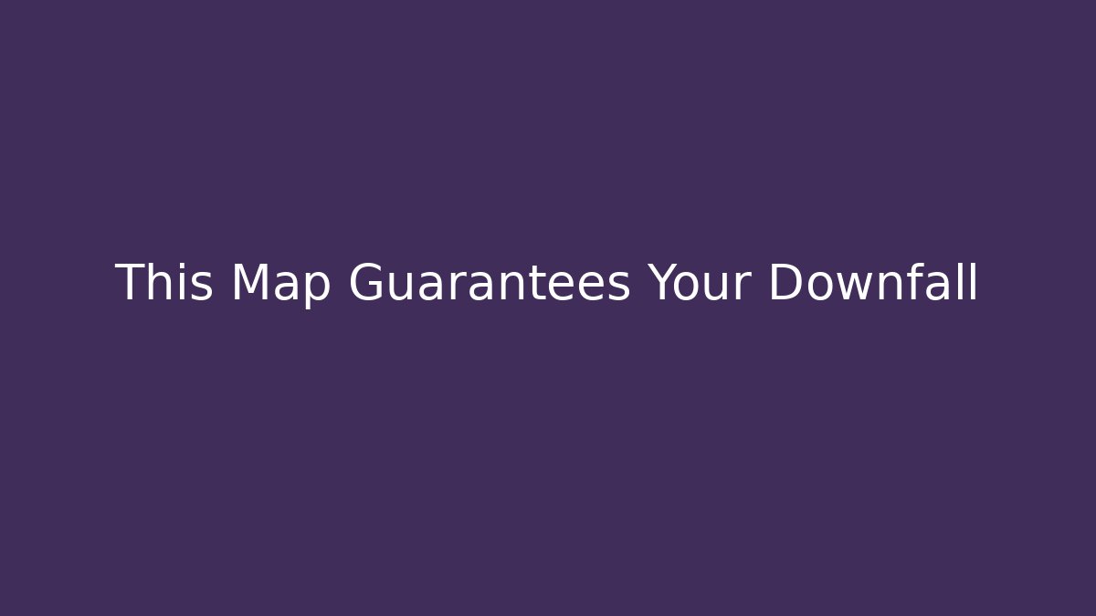 This Map Guarantees Your Downfall
