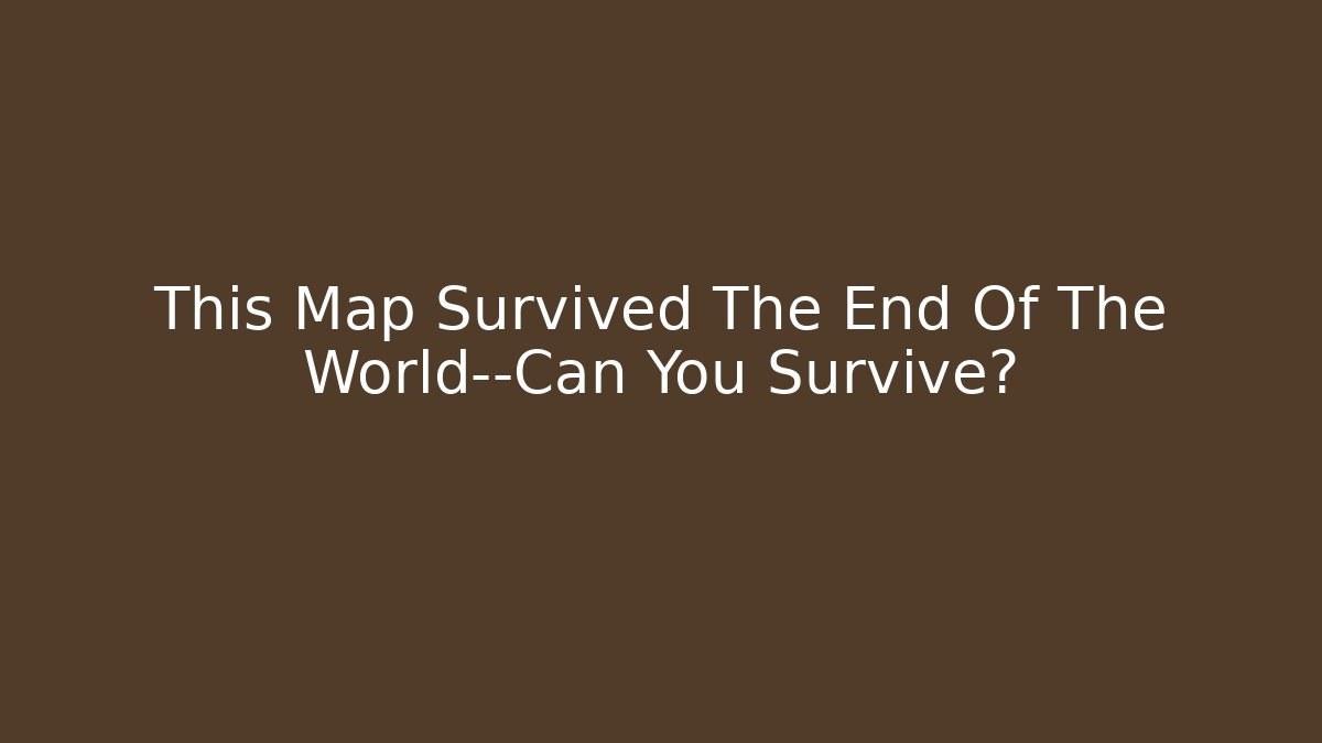 This Map Survived The End Of The World—Can You Survive?