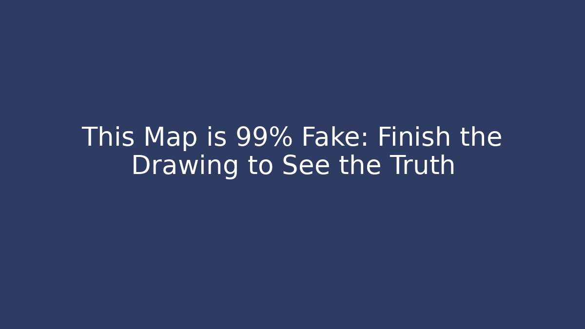 This Map is 99% Fake: Finish the Drawing to See the Truth