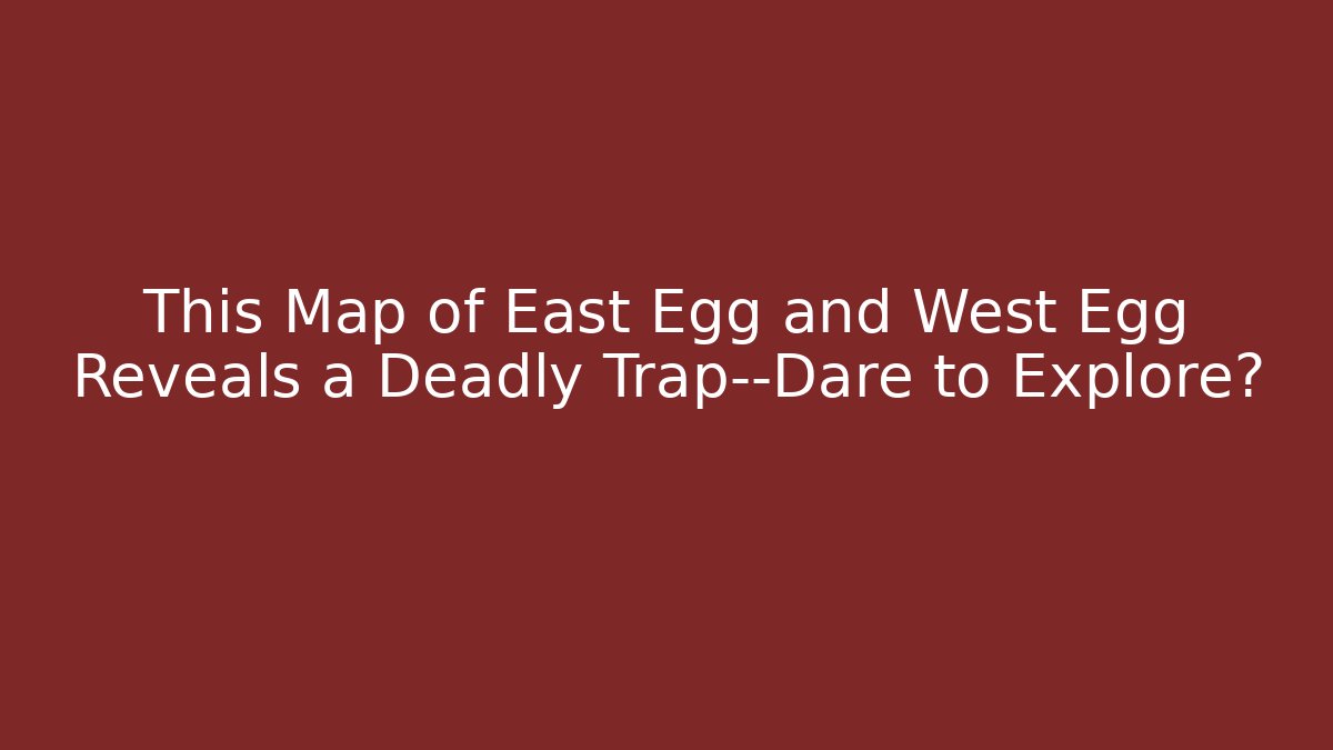 This Map of East Egg and West Egg Reveals a Deadly Trap—Dare to Explore?