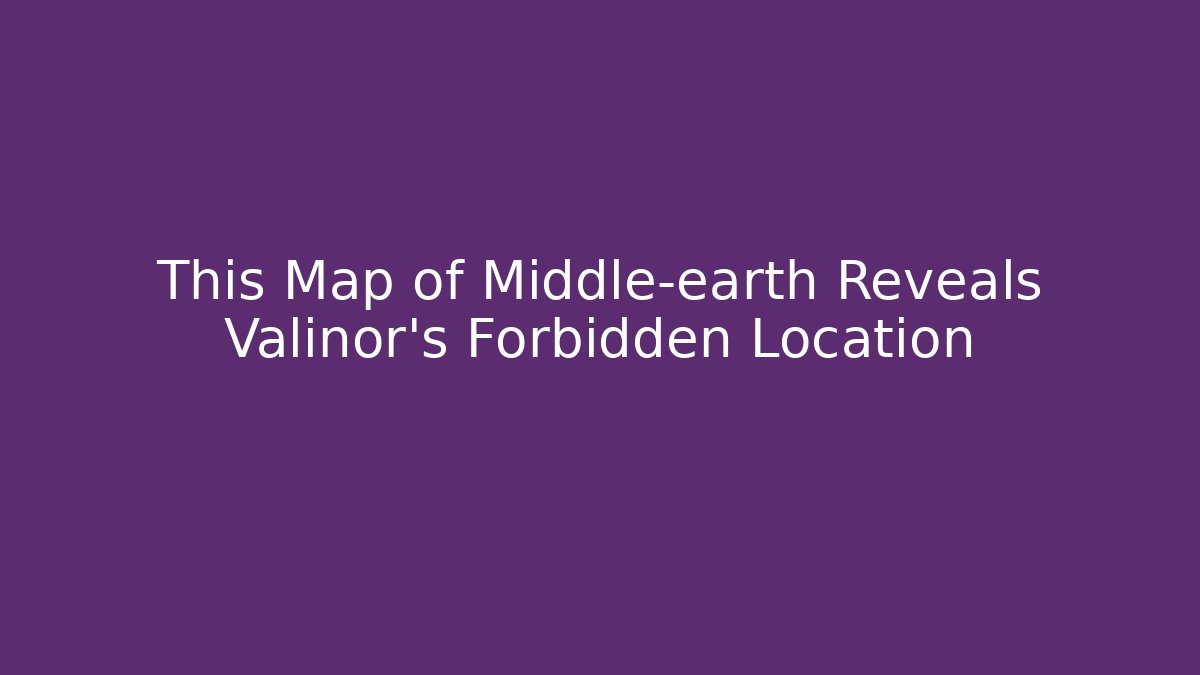 This Map of Middle-earth Reveals Valinor's Forbidden Location
