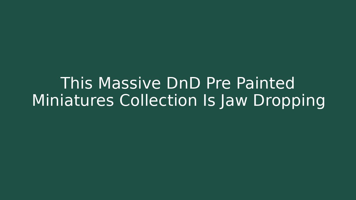 This Massive DnD Pre Painted Miniatures Collection Is Jaw Dropping