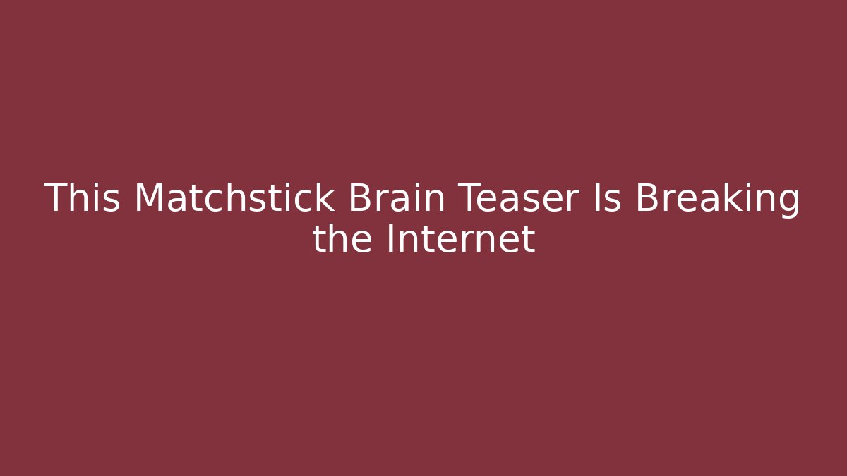 This Matchstick Brain Teaser Is Breaking the Internet - Vintage E-Juice