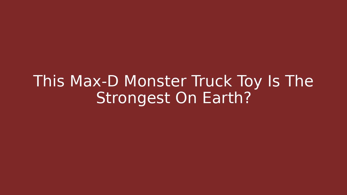 This Max-D Monster Truck Toy Is The Strongest On Earth?