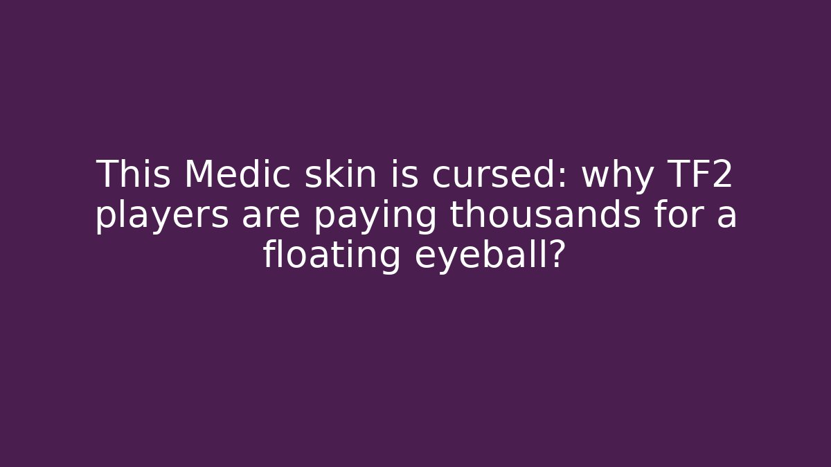 This Medic skin is cursed: why TF2 players are paying thousands for a floating eyeball?