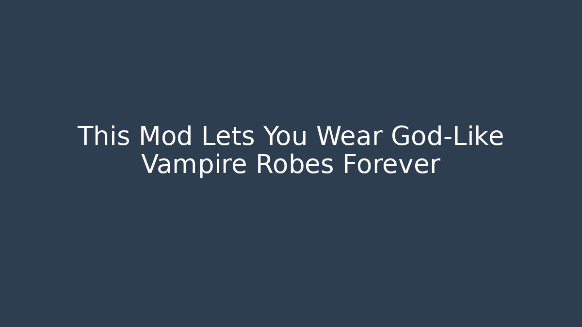 This Mod Lets You Wear God-Like Vampire Robes Forever