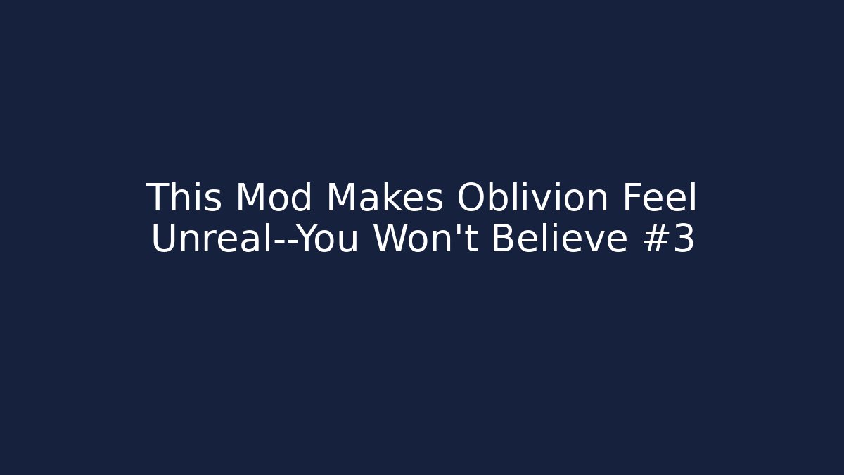This Mod Makes Oblivion Feel Unreal—You Won’t Believe #3