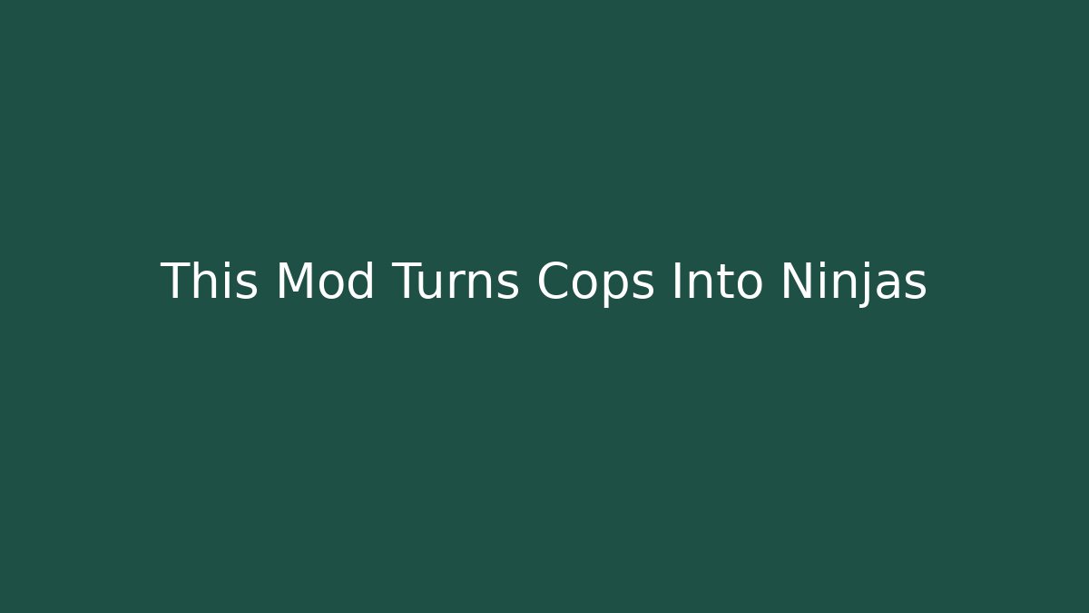 This Mod Turns Cops Into Ninjas