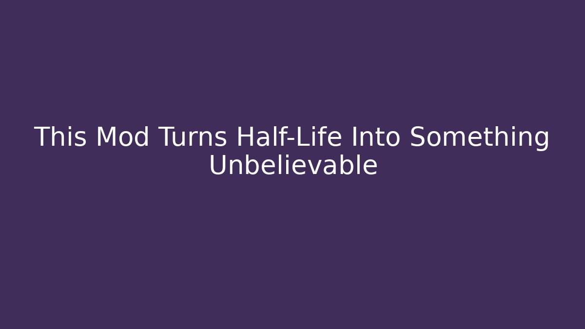 This Mod Turns Half-Life Into Something Unbelievable
