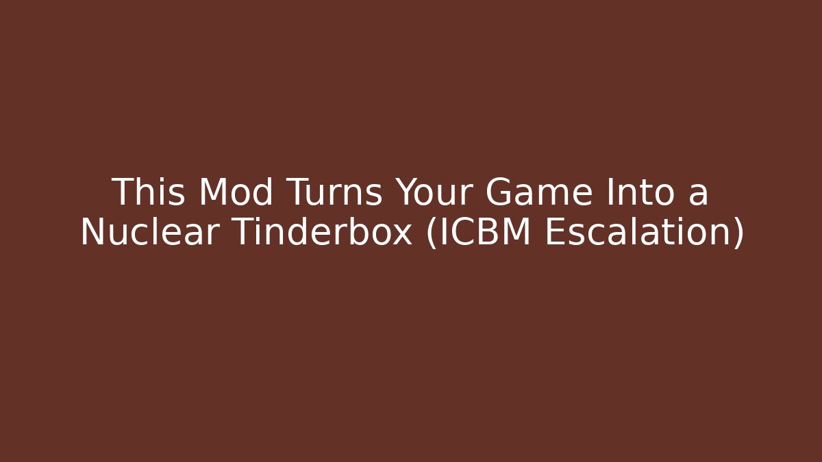This Mod Turns Your Game Into a Nuclear Tinderbox (ICBM Escalation) - Vintage E-Juice