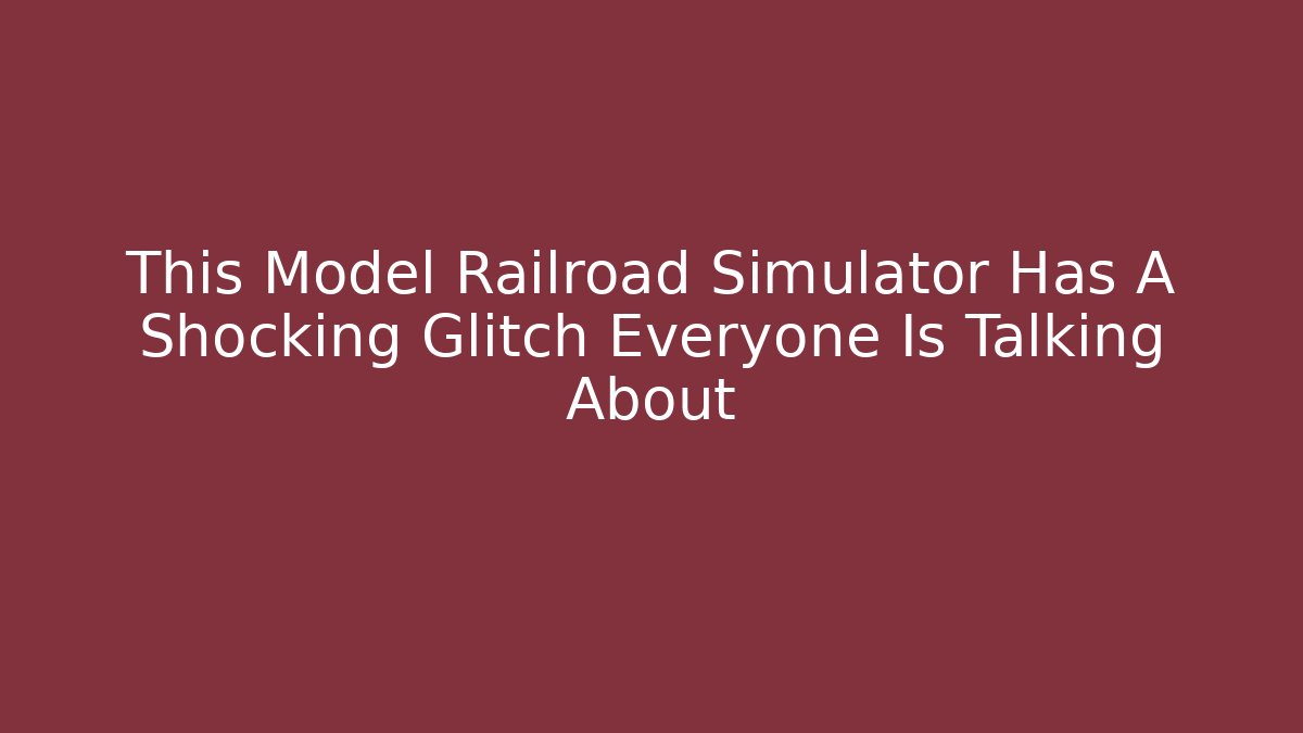 This Model Railroad Simulator Has A Shocking Glitch Everyone Is Talking About - Vintage E-Juice